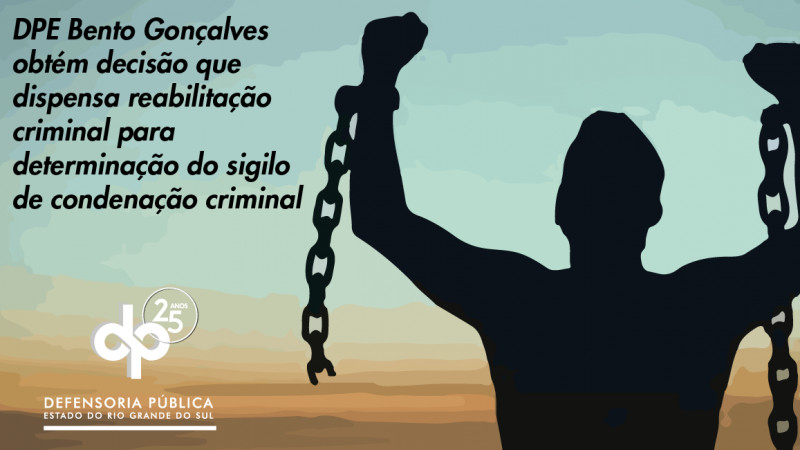 Defensoria Pública Regional de Bento Gonçalves obtém decisão que dispensa reabilitação criminal para determinação do sigilo de condenação criminal