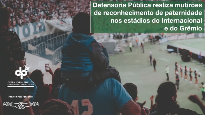 Imagem de um estádio, com criança no colo do pai e os dizeres "Defensoria Pública realiza mutirões de reconhecimento de paternidade nos estádios do Internacional e do Grêmio"