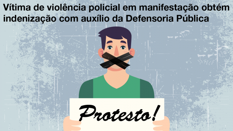 Imagem de um homem com a boca tapada e um cartaz escrito "protesto!". Acima, os dizeres Vítima de violência policial em manifestação obtém indenização com auxílio da Defensoria Pública

