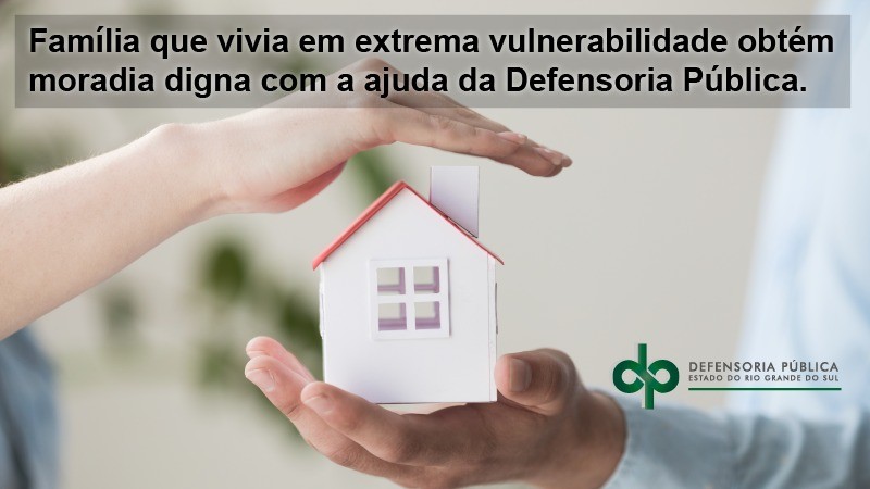 Família que vivia em extrema vulnerabilidade obtém moradia digna com a ajuda da Defensoria Pública