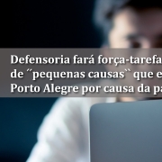 Defensoria fará força-tarefa para atender ações de “pequenas causas” que estão represadas em Porto Alegre por causa da pandemia