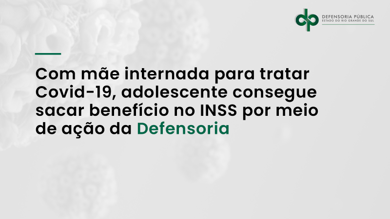 Com mãe internada para tratar Covid-19, adolescente consegue sacar benefício no INSS por meio de ação da Defensoria