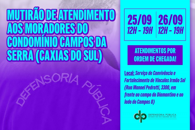 A Defensoria P&uacute;blica do Estado do Rio Grande do Sul (DPE/RS) promover&aacute; um mutir&atilde;o de atendimento para os moradores do condom&iacute;nio Campos da Serra, em Caxias do Sul, nos dias 25 e 26 de setembro. O ato acontece no Servi&ccedil;o de Conviv&ecirc;ncia e Fortalecimento de V&iacute;nculos Irm&atilde;o Sol, localizado na rua Manoel Pedrotti, 3300. O espa&ccedil;o fica em frente ao campo do Diamantino e ao lado do Campos 8.

O mutir&atilde;o ser&aacute; realizado das 12h at&eacute; as 19h, em ambos os dias. Os atendimentos ser&atilde;o feitos por ordem de chegada.